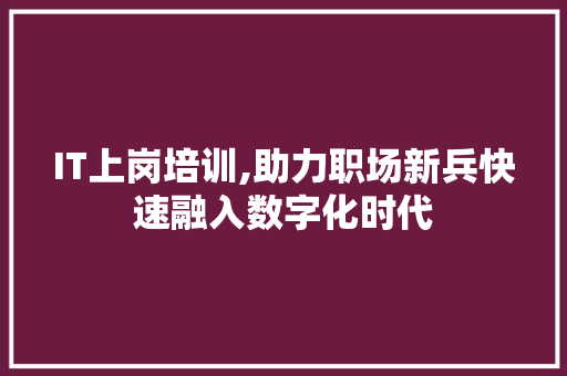 IT上岗培训,助力职场新兵快速融入数字化时代