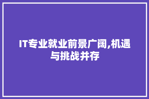 IT专业就业前景广阔,机遇与挑战并存 农业常识