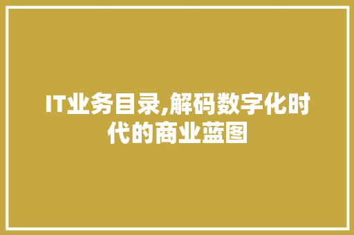 IT业务目录,解码数字化时代的商业蓝图