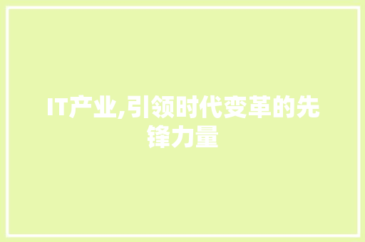 IT产业,引领时代变革的先锋力量 农业常识