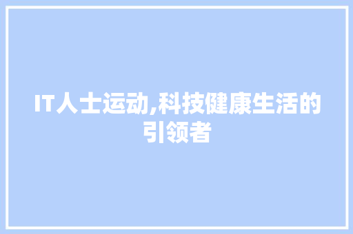 IT人士运动,科技健康生活的引领者