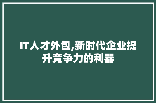 IT人才外包,新时代企业提升竞争力的利器