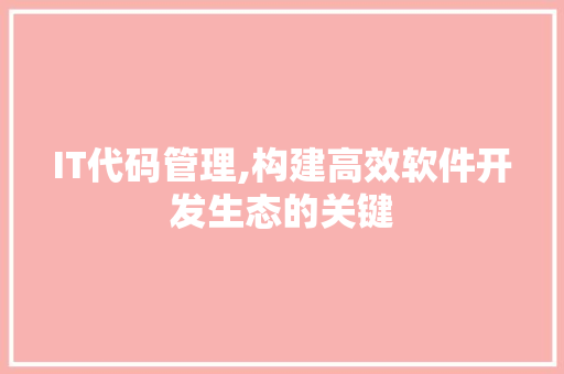IT代码管理,构建高效软件开发生态的关键 植物种类