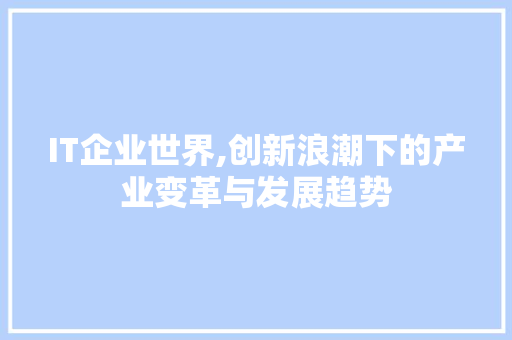 IT企业世界,创新浪潮下的产业变革与发展趋势