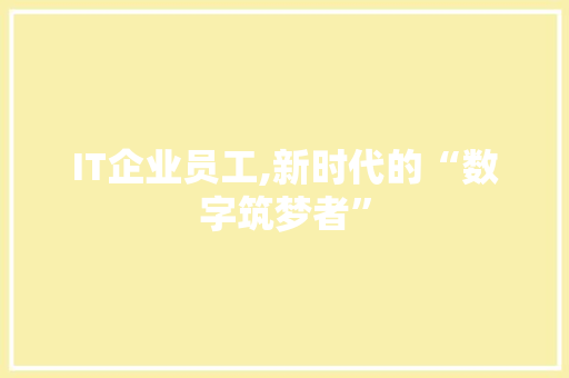 IT企业员工,新时代的“数字筑梦者”