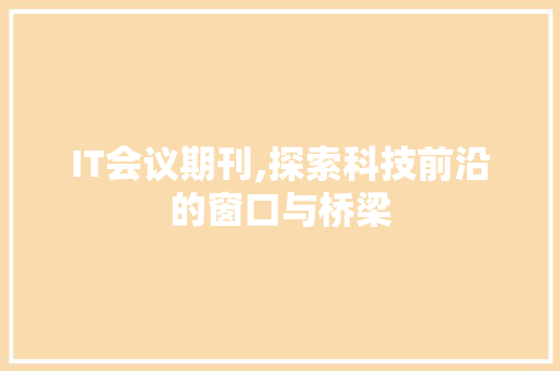 IT会议期刊,探索科技前沿的窗口与桥梁