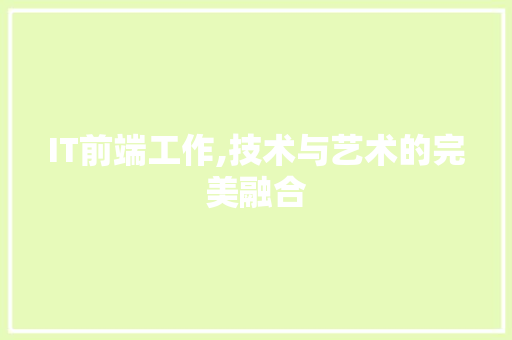 IT前端工作,技术与艺术的完美融合