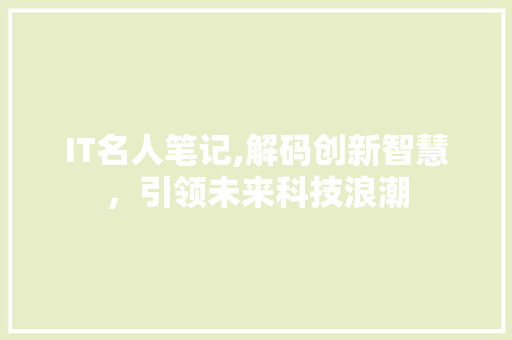IT名人笔记,解码创新智慧，引领未来科技浪潮