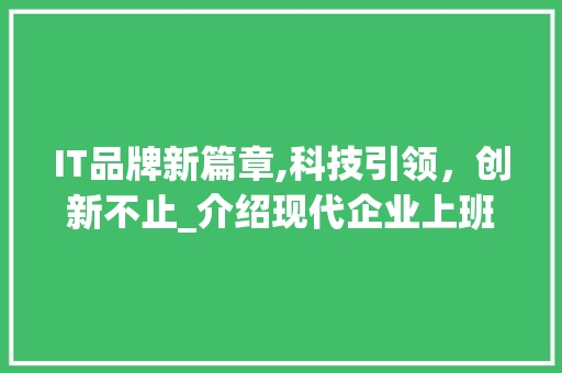 IT品牌新篇章,科技引领，创新不止_介绍现代企业上班新趋势