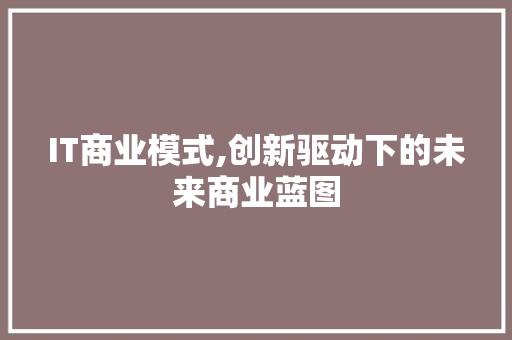 IT商业模式,创新驱动下的未来商业蓝图 土壤施肥