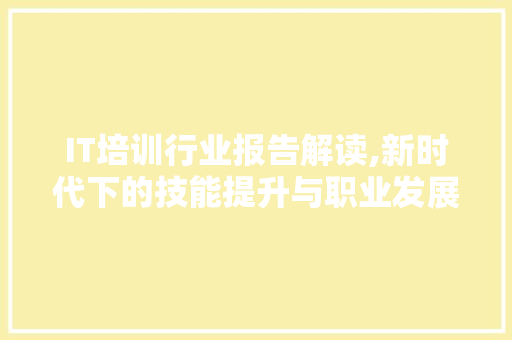 IT培训行业报告解读,新时代下的技能提升与职业发展新机遇