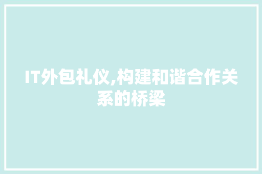 IT外包礼仪,构建和谐合作关系的桥梁 番茄种植技巧