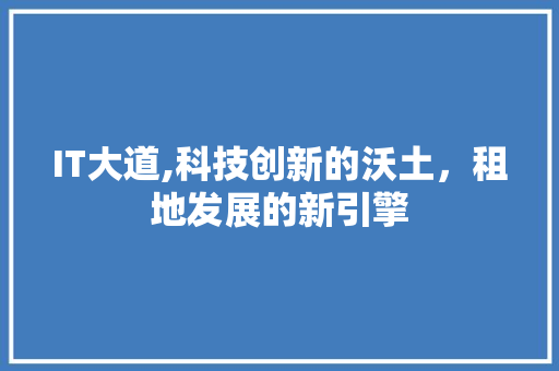 IT大道,科技创新的沃土，租地发展的新引擎 农业常识