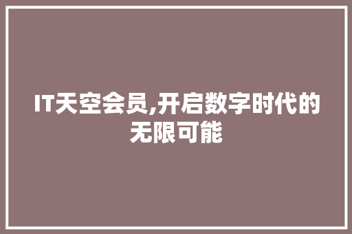IT天空会员,开启数字时代的无限可能