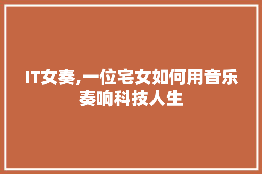 IT女奏,一位宅女如何用音乐奏响科技人生