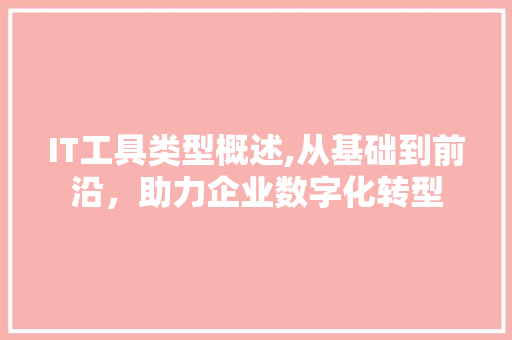 IT工具类型概述,从基础到前沿，助力企业数字化转型