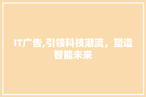IT广告,引领科技潮流，塑造智能未来