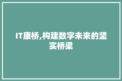 IT康桥,构建数字未来的坚实桥梁 IT康桥,构建数字未来的坚实桥梁