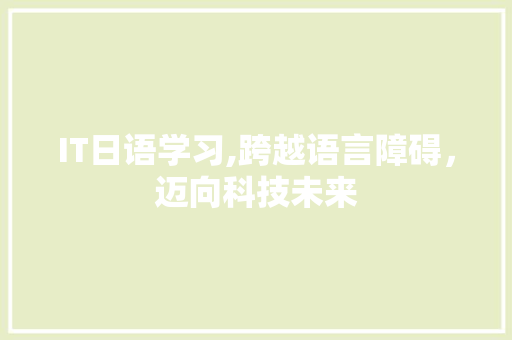IT日语学习,跨越语言障碍，迈向科技未来