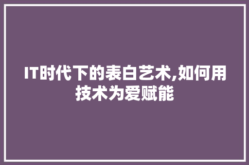 IT时代下的表白艺术,如何用技术为爱赋能