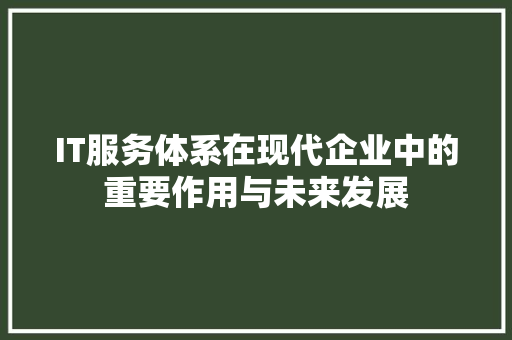 IT服务体系在现代企业中的重要作用与未来发展