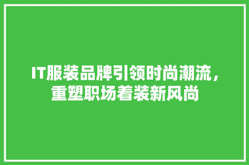 IT服装品牌引领时尚潮流，重塑职场着装新风尚