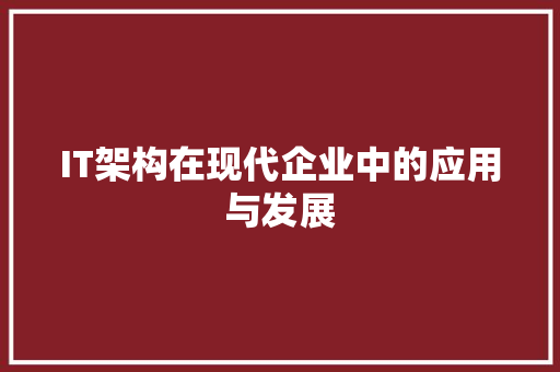 IT架构在现代企业中的应用与发展