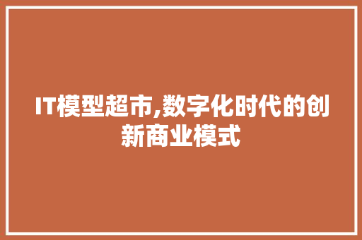 IT模型超市,数字化时代的创新商业模式