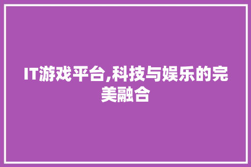 IT游戏平台,科技与娱乐的完美融合