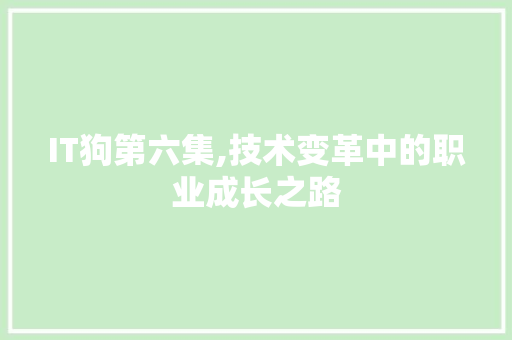IT狗第六集,技术变革中的职业成长之路