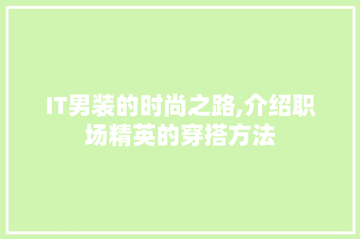IT男装的时尚之路,介绍职场精英的穿搭方法