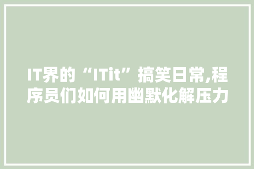 IT界的“ITit”搞笑日常,程序员们如何用幽默化解压力