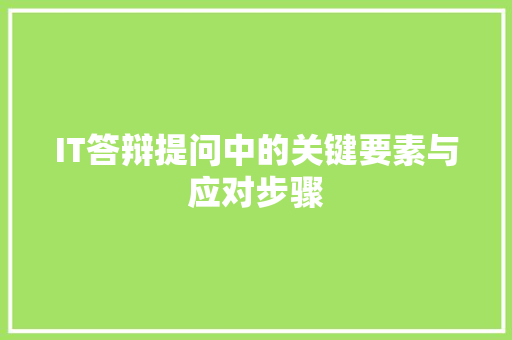 IT答辩提问中的关键要素与应对步骤