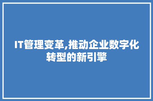 IT管理变革,推动企业数字化转型的新引擎
