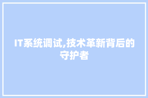 IT系统调试,技术革新背后的守护者