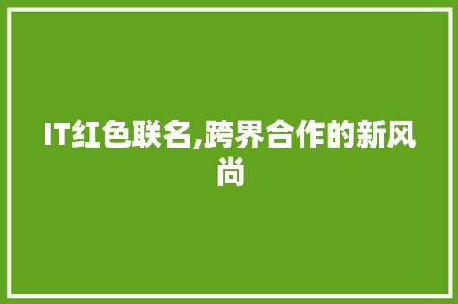 IT红色联名,跨界合作的新风尚