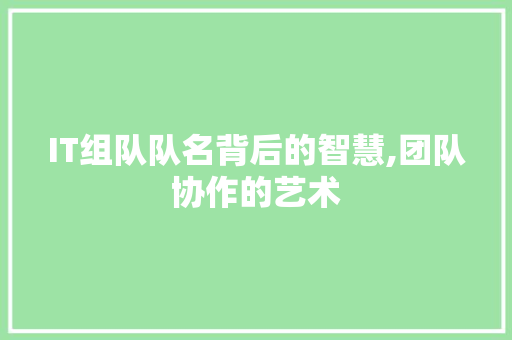 IT组队队名背后的智慧,团队协作的艺术 土壤施肥
