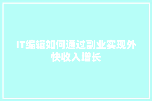 IT编辑如何通过副业实现外快收入增长