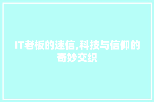 IT老板的迷信,科技与信仰的奇妙交织
