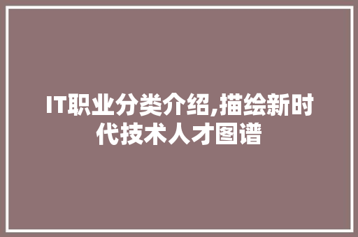 IT职业分类介绍,描绘新时代技术人才图谱