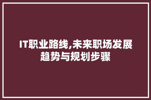 IT职业路线,未来职场发展趋势与规划步骤