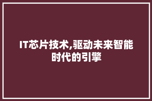 IT芯片技术,驱动未来智能时代的引擎