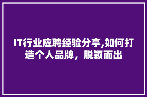 IT行业应聘经验分享,如何打造个人品牌，脱颖而出