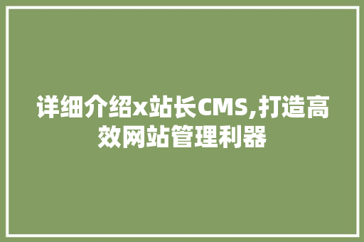 详细介绍x站长CMS,打造高效网站管理利器 土壤施肥