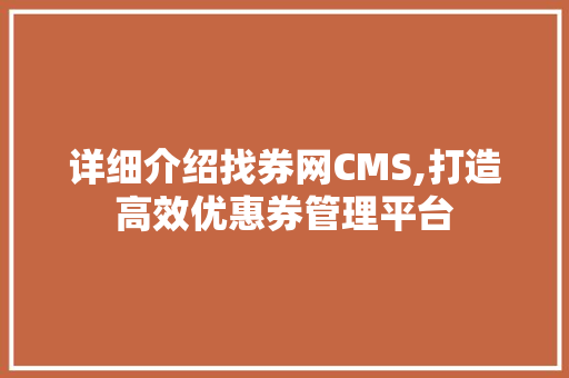详细介绍找券网CMS,打造高效优惠券管理平台