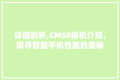 详细剖析,CMS8拆机介绍，探寻智能手机性能的奥秘