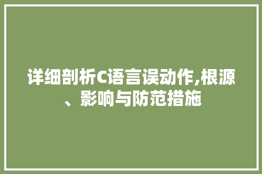 详细剖析C语言误动作,根源、影响与防范措施
