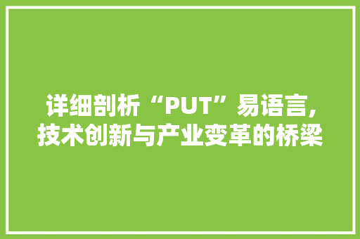 详细剖析“PUT”易语言,技术创新与产业变革的桥梁