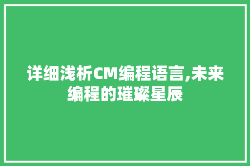 详细浅析CM编程语言,未来编程的璀璨星辰