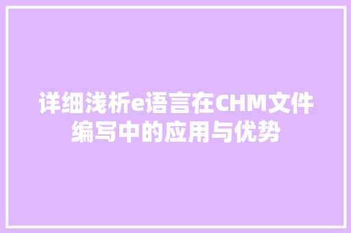 详细浅析e语言在CHM文件编写中的应用与优势